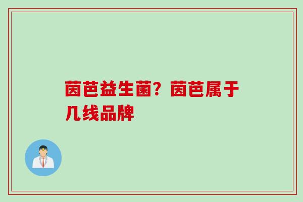 茵芭益生菌?茵芭属于几线品牌 茵芭益生菌?茵芭属于几线品牌