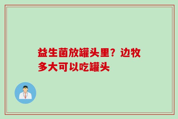 益生菌放罐头里?边牧多大可以吃罐头 益生菌放罐头里?边牧多大可以吃罐头