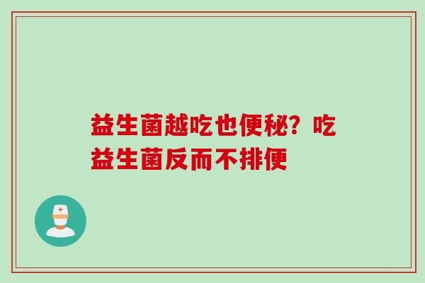 益生菌越吃也？吃益生菌反而不排便