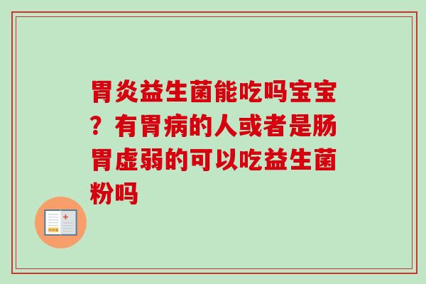 益生菌能吃吗宝宝？有胃的人或者是肠胃虚弱的可以吃益生菌粉吗