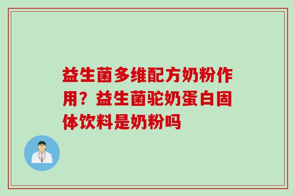 益生菌多维配方奶粉作用？益生菌驼奶蛋白固体饮料是奶粉吗