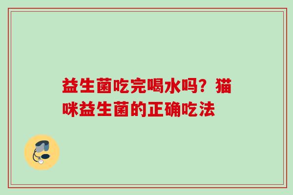 益生菌吃完喝水吗？猫咪益生菌的正确吃法