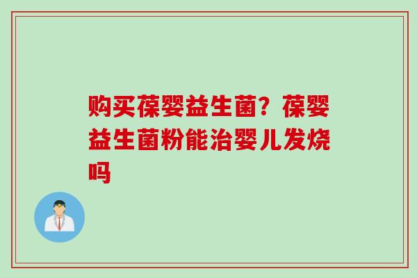 购买葆婴益生菌？葆婴益生菌粉能婴儿发烧吗