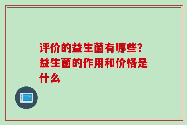 评价的益生菌有哪些？益生菌的作用和价格是什么