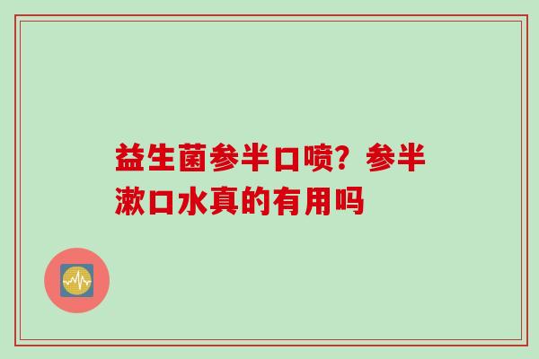 益生菌参半口喷？参半漱口水真的有用吗