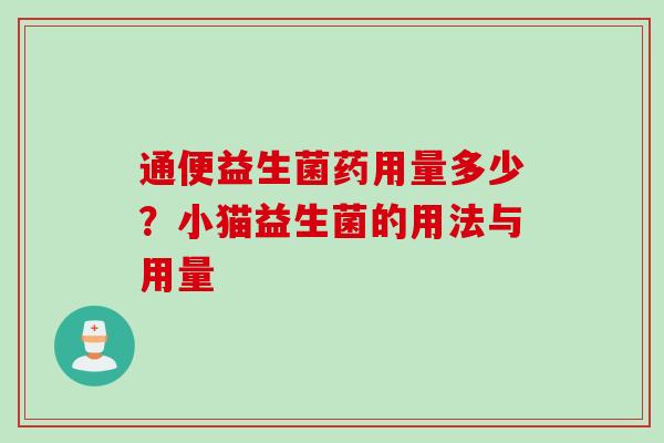 通便益生菌药用量多少?小猫益生菌的用法与用量 通便益生菌药用量多少?小猫益生菌的用法与用量
