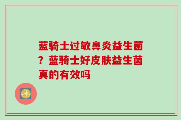 蓝骑士益生菌？蓝骑士好益生菌真的有效吗
