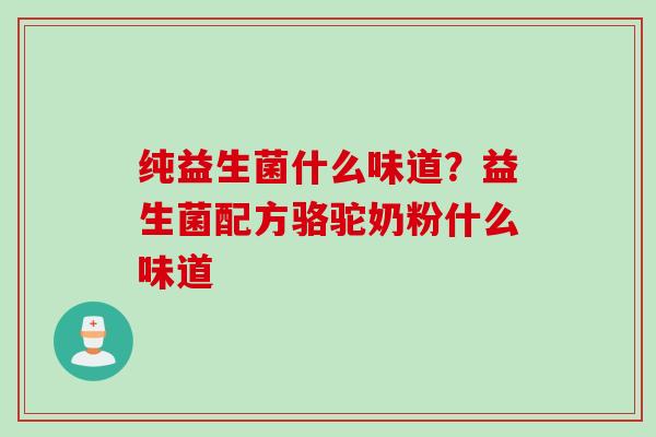 纯益生菌什么味道？益生菌配方骆驼奶粉什么味道