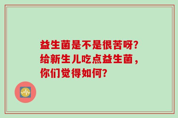 益生菌是不是很苦呀？给新生儿吃点益生菌，你们觉得如何？