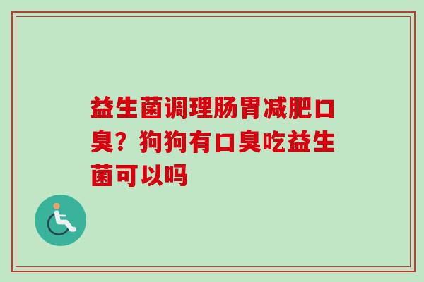 益生菌调理肠胃？狗狗有吃益生菌可以吗