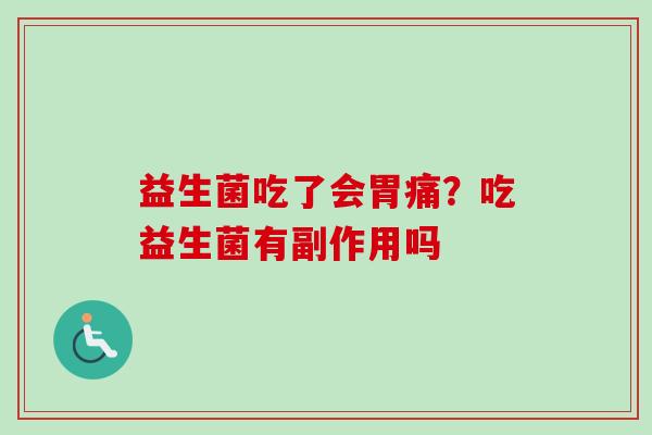 益生菌吃了会胃痛？吃益生菌有副作用吗