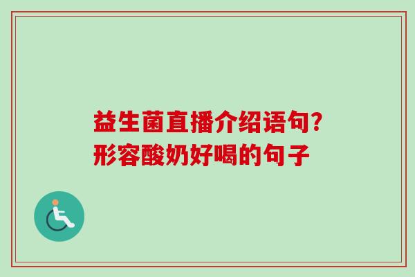 益生菌直播介绍语句？形容酸奶好喝的句子