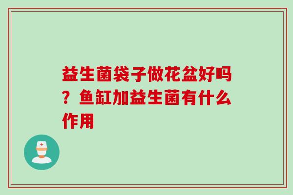 益生菌袋子做花盆好吗？鱼缸加益生菌有什么作用