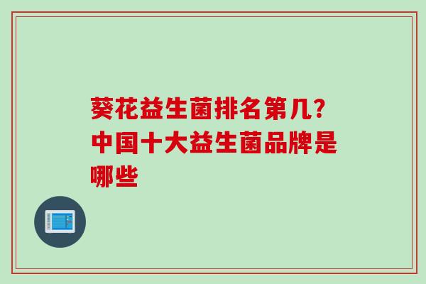 葵花益生菌排名第几？中国十大益生菌品牌是哪些