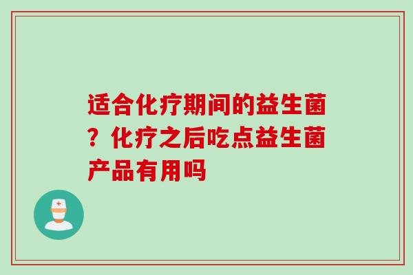 适合期间的益生菌？之后吃点益生菌产品有用吗