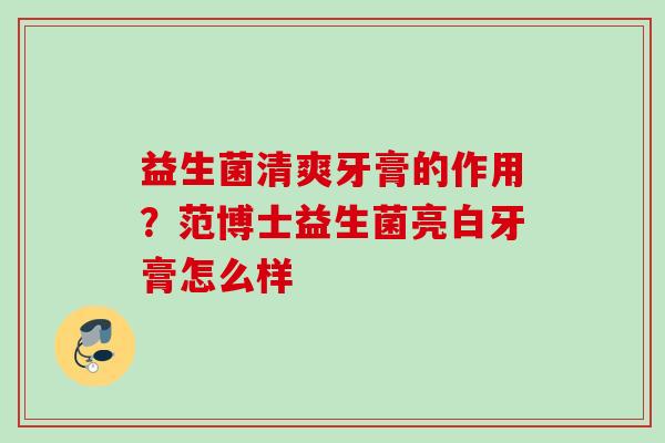 益生菌清爽牙膏的作用？范博士益生菌亮白牙膏怎么样