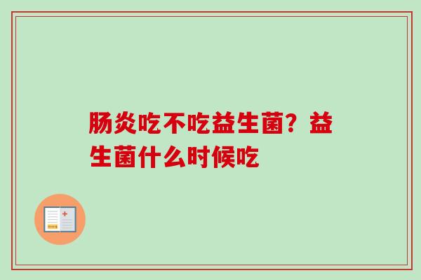 吃不吃益生菌？益生菌什么时候吃