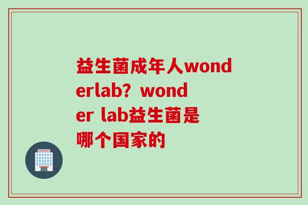 益生菌成年人wonderlab？wonder lab益生菌是哪个国家的