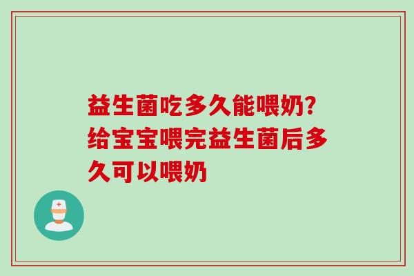 益生菌吃多久能喂奶？给宝宝喂完益生菌后多久可以喂奶