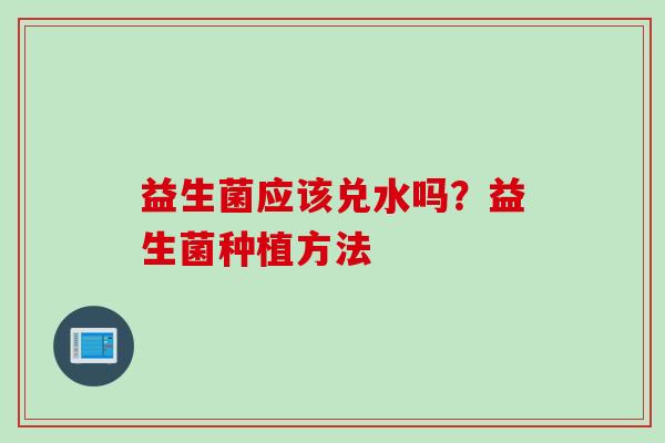 益生菌应该兑水吗？益生菌种植方法