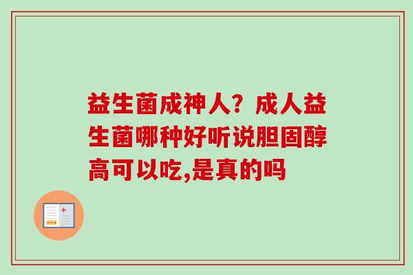 益生菌成神人？成人益生菌哪种好听说高可以吃,是真的吗