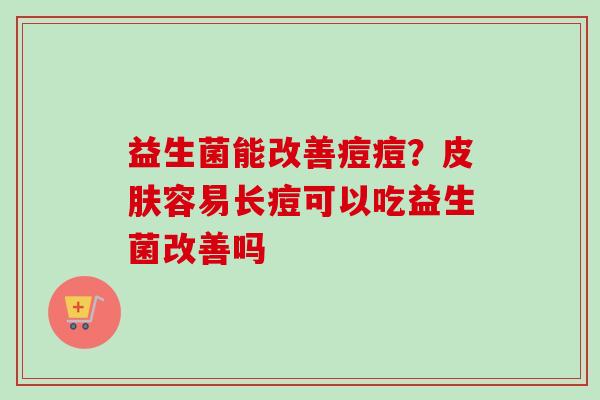 益生菌能改善痘痘？容易长痘可以吃益生菌改善吗