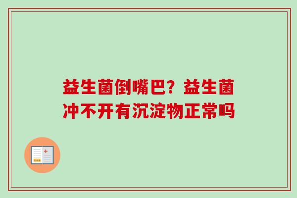 益生菌倒嘴巴？益生菌冲不开有沉淀物正常吗