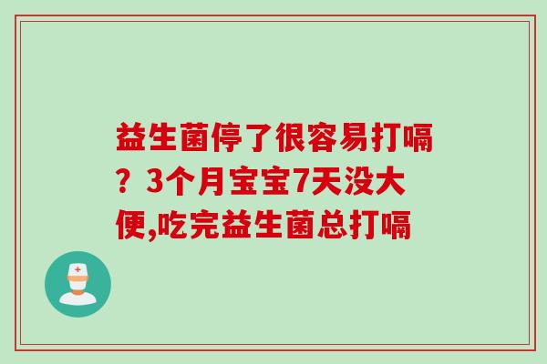 益生菌停了很容易打嗝？3个月宝宝7天没大便,吃完益生菌总打嗝