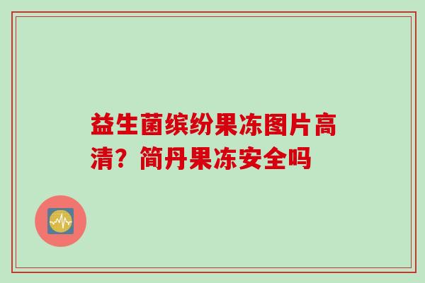 益生菌缤纷果冻图片高清？简丹果冻安全吗