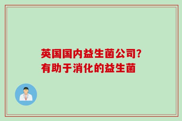 英国国内益生菌公司？有助于消化的益生菌