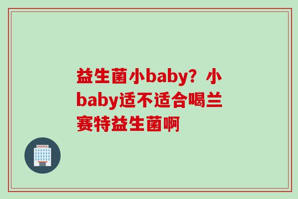 益生菌小baby？小baby适不适合喝兰赛特益生菌啊