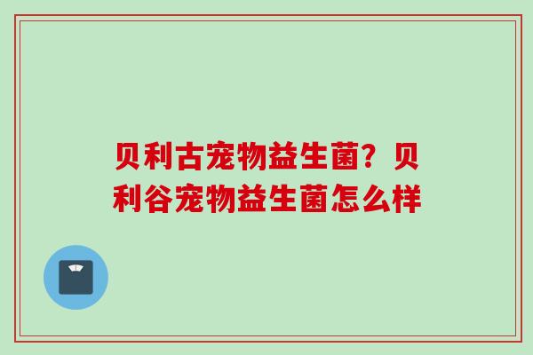贝利古宠物益生菌？贝利谷宠物益生菌怎么样