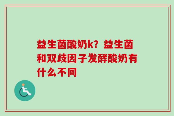 益生菌酸奶k?益生菌和双歧因子发酵酸奶有什么不同 益生菌酸奶k?益生菌和双歧因子发酵酸奶有什么不同