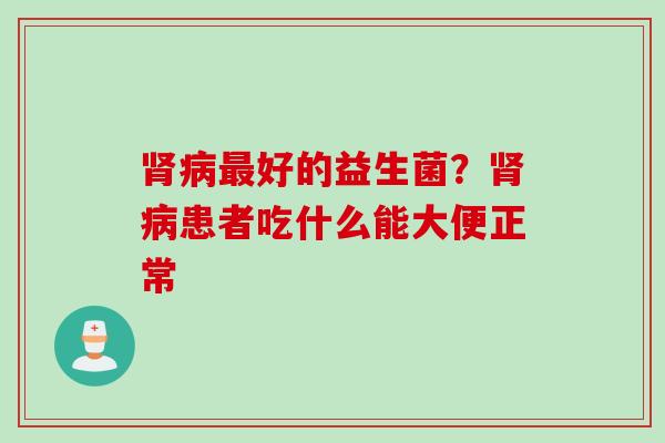 好的益生菌?患者吃什么能大便正常 好的益生菌?患者吃什么能大便正常