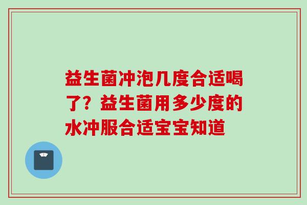 益生菌冲泡几度合适喝了？益生菌用多少度的水冲服合适宝宝知道