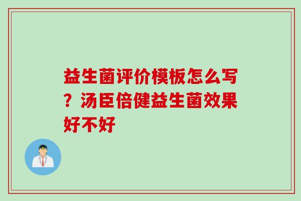 益生菌评价模板怎么写？汤臣倍健益生菌效果好不好