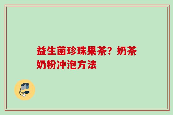 益生菌珍珠果茶？奶茶奶粉冲泡方法