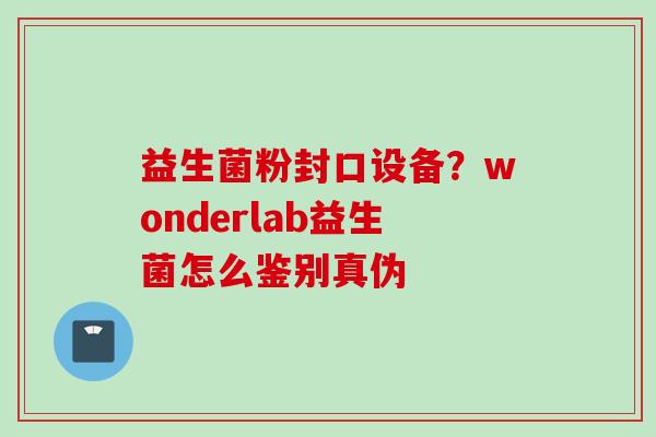 益生菌粉封口设备？wonderlab益生菌怎么鉴别真伪