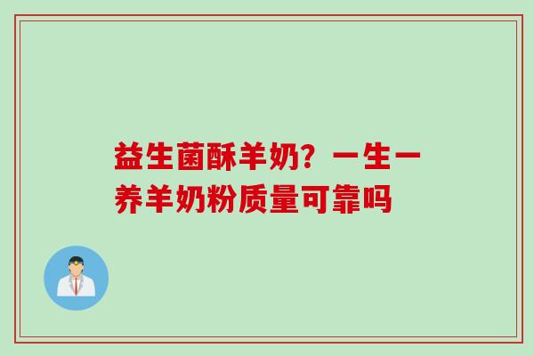 益生菌酥羊奶？一生一养羊奶粉质量可靠吗