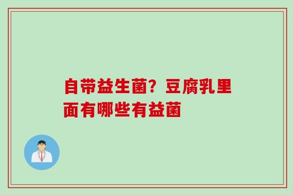 自带益生菌?豆腐乳里面有哪些有益菌 自带益生菌?豆腐乳里面有哪些有益菌