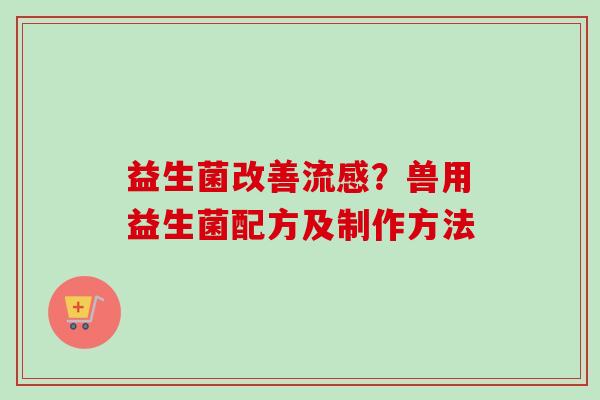 益生菌改善？兽用益生菌配方及制作方法