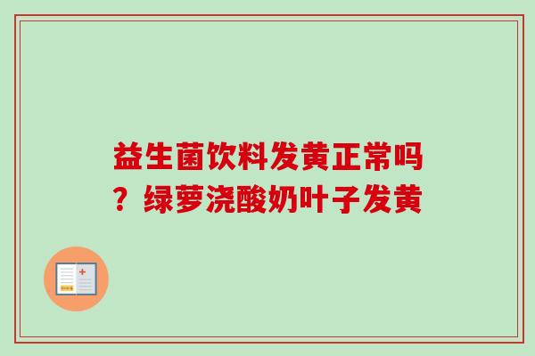 益生菌饮料发黄正常吗？绿萝浇酸奶叶子发黄