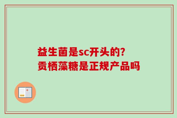 益生菌是sc开头的？贡栖藻糖是正规产品吗