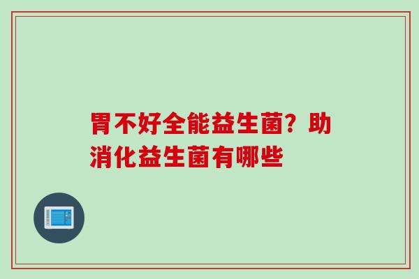 胃不好全能益生菌?助消化益生菌有哪些 胃不好全能益生菌?助消化益生菌有哪些