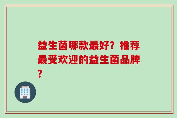 益生菌哪款好？推荐受欢迎的益生菌品牌？