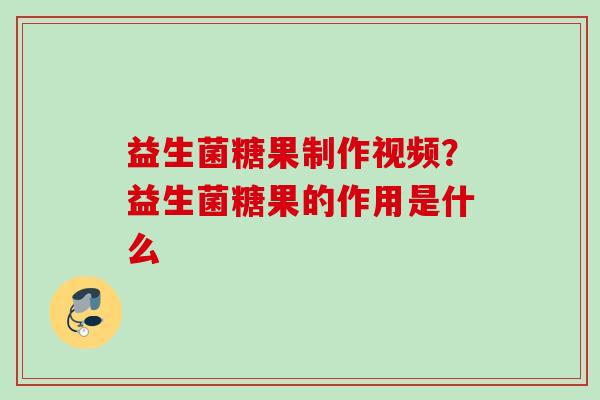 益生菌糖果制作视频？益生菌糖果的作用是什么