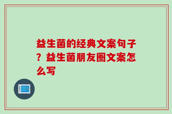 益生菌的经典文案句子？益生菌朋友圈文案怎么写