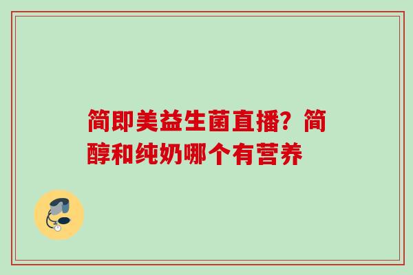 简即美益生菌直播？简醇和纯奶哪个有营养