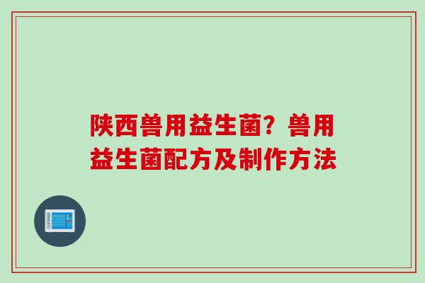 陕西兽用益生菌？兽用益生菌配方及制作方法