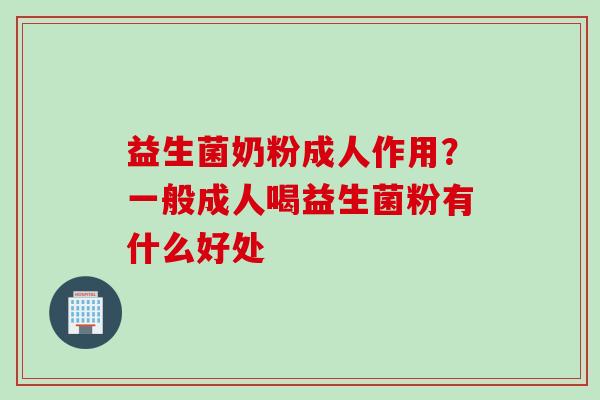 益生菌奶粉成人作用？一般成人喝益生菌粉有什么好处